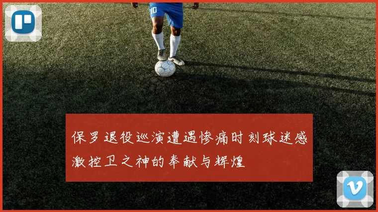 保罗退役巡演遭遇惨痛时刻球迷感激控卫之神的奉献与辉煌