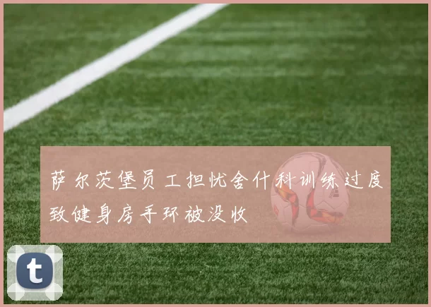 萨尔茨堡员工担忧舍什科训练过度致健身房手环被没收