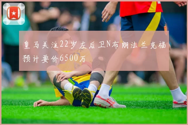 皇马关注22岁左后卫N布朗法兰克福预计要价6500万