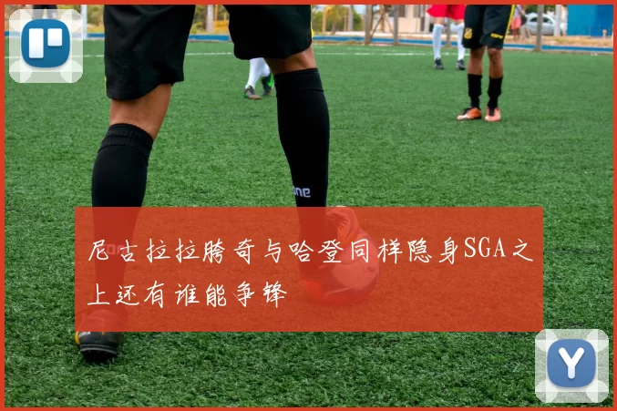 尼古拉拉胯奇与哈登同样隐身SGA之上还有谁能争锋