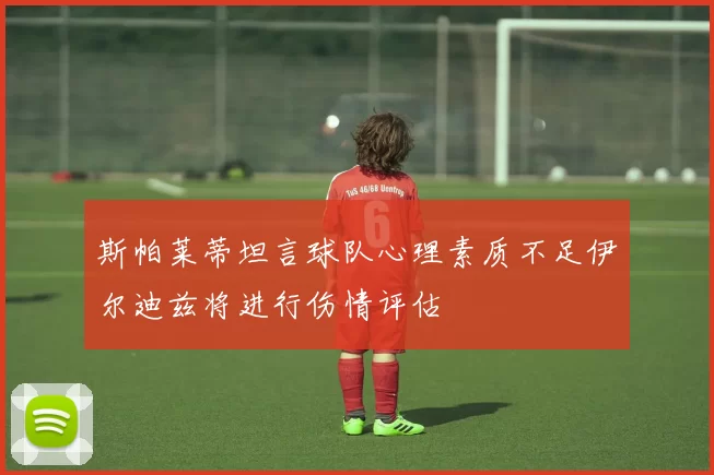 斯帕莱蒂坦言球队心理素质不足伊尔迪兹将进行伤情评估