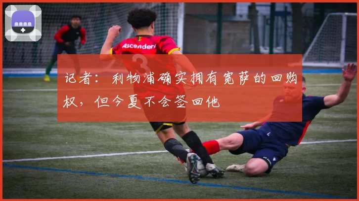 记者：利物浦确实拥有宽萨的回购权，但今夏不会签回他