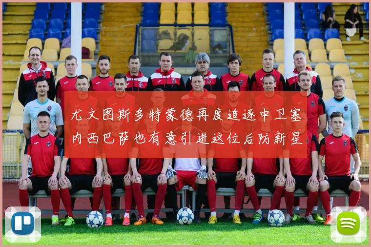 尤文图斯多特蒙德再度追逐中卫塞内西巴萨也有意引进这位后防新星