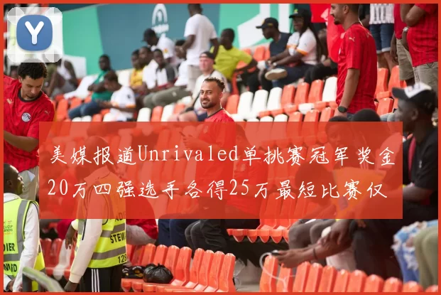 美媒报道Unrivaled单挑赛冠军奖金20万四强选手各得25万最短比赛仅15分钟结束