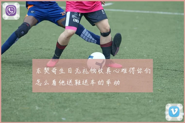 东契奇生日无礼物收真心难得你们怎么看他送鞋送车的举动