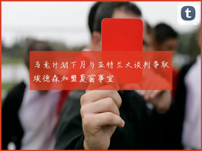 马竞计划下月与亚特兰大谈判争取埃德森加盟夏窗事宜