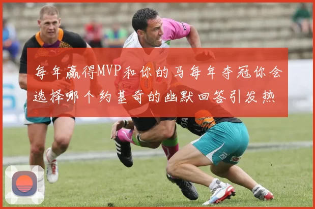每年赢得MVP和你的马每年夺冠你会选择哪个约基奇的幽默回答引发热议