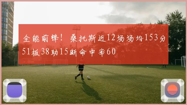全能前锋！桑托斯近12场场均153分51板38助15断命中率60