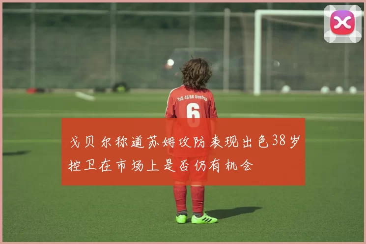戈贝尔称道苏姆攻防表现出色38岁控卫在市场上是否仍有机会